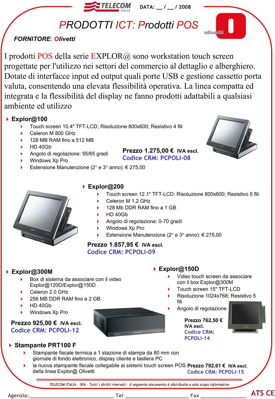 La linea compatta ed integrata e la flessibilità del display ne fanno prodotti adattabili a qualsiasi ambiente ed utilizzo Explor@100 Touch screen 10.