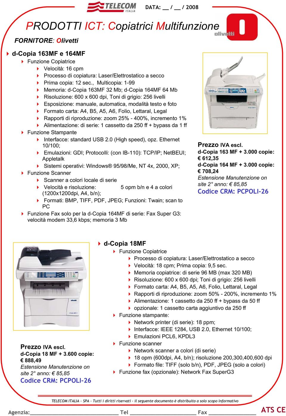 B5, A5, A6, Folio, Lettaral, Legal Rapporti di riproduzione: zoom 25% - 400%, incremento 1% Alimentazione: di serie: 1 cassetto da 250 ff + bypass da 1 ff Funzione Stampante Interfacce: standard USB