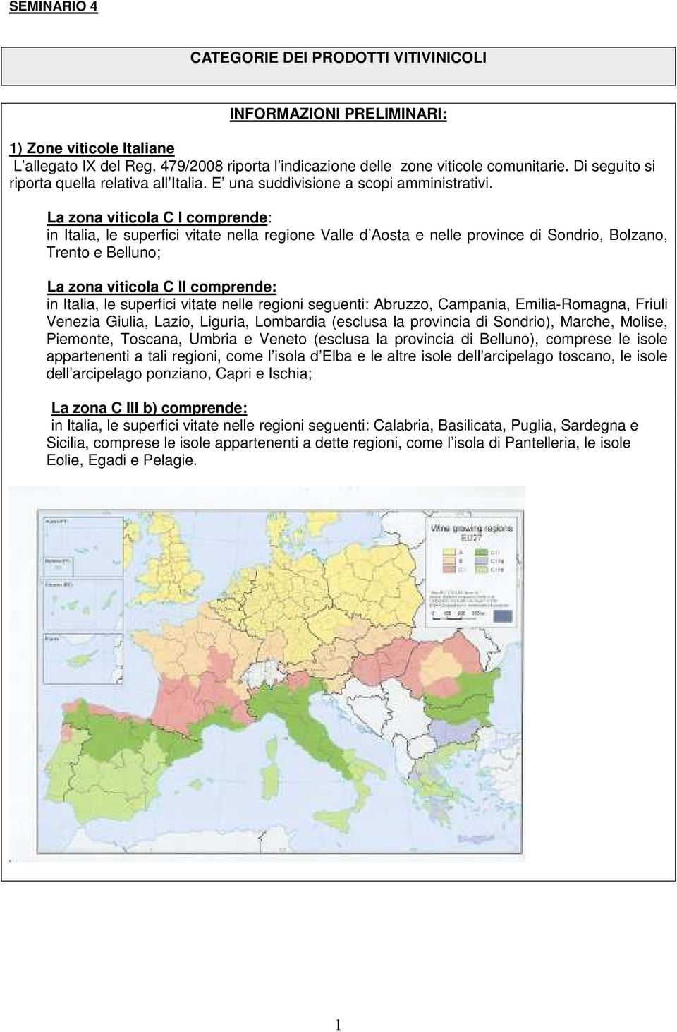 La zona viticola C I comprende: in Italia, le superfici vitate nella regione Valle d Aosta e nelle province di Sondrio, Bolzano, Trento e Belluno; La zona viticola C II comprende: in Italia, le