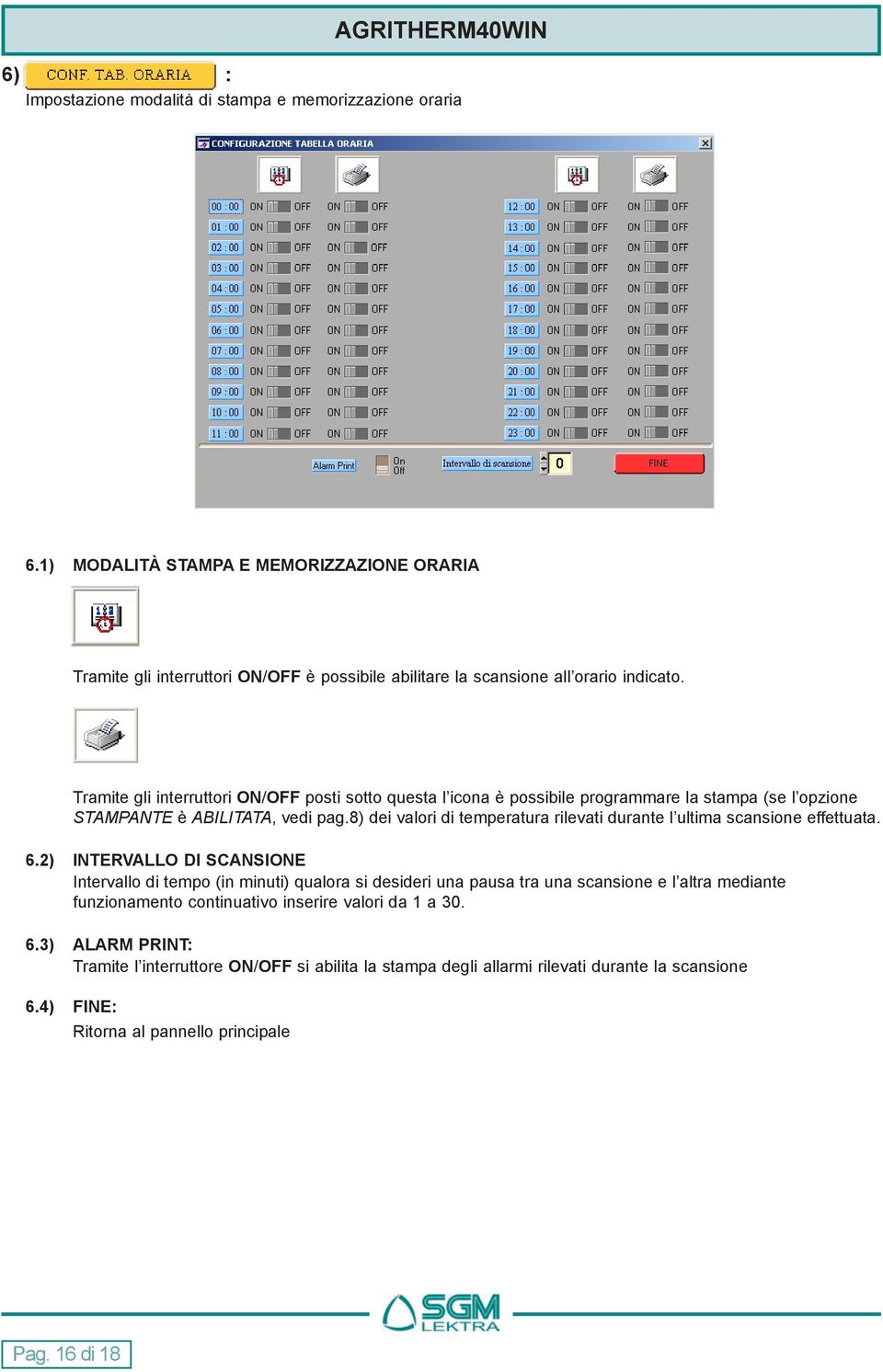 Tramite gli interruttori ON/OFF posti sotto questa l icona è possibile programmare la stampa (se l opzione STAMPANTE è ABILITATA, vedi pag.