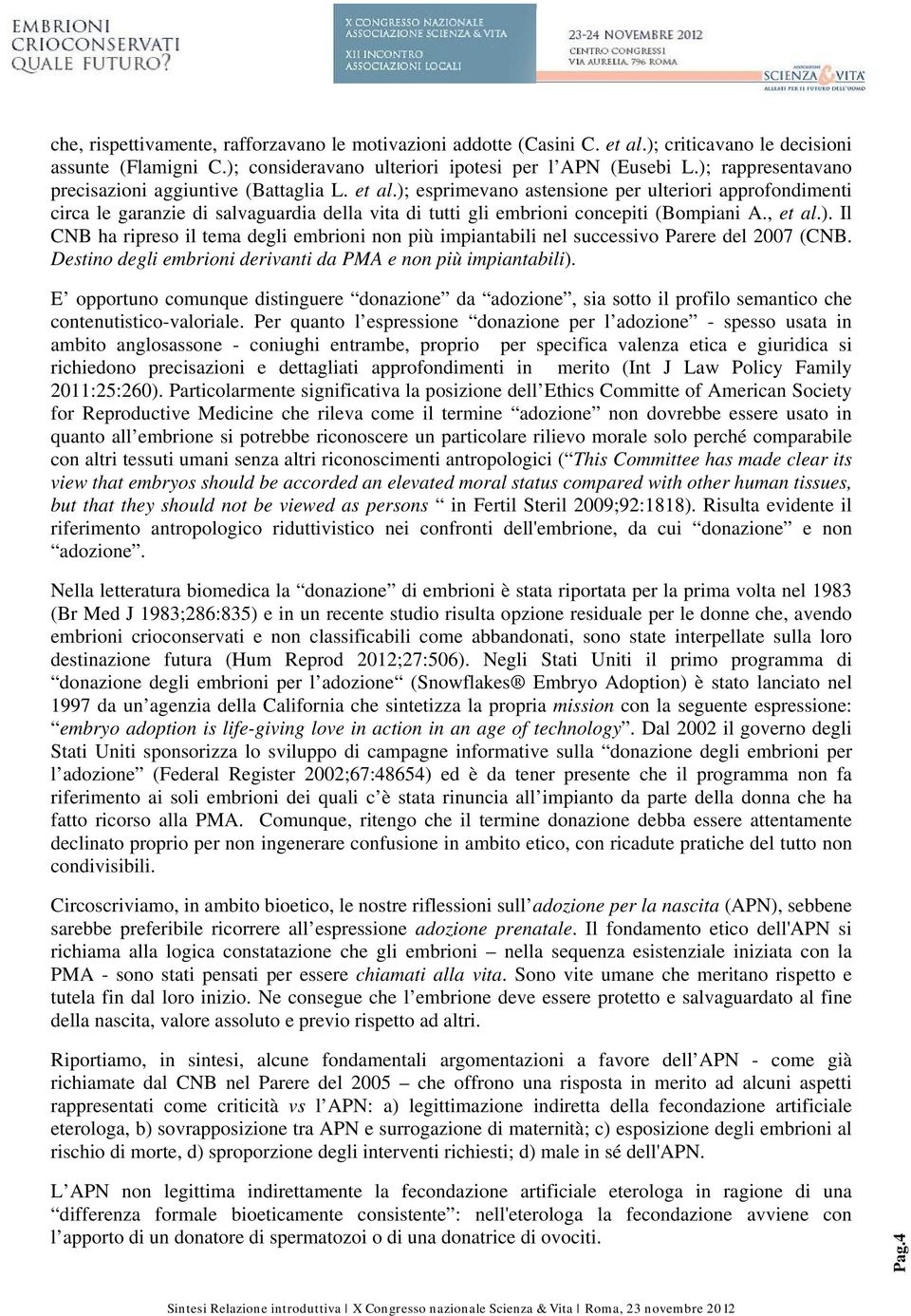 ); esprimevano astensione per ulteriori approfondimenti circa le garanzie di salvaguardia della vita di tutti gli embrioni concepiti (Bompiani A., et al.). Il CNB ha ripreso il tema degli embrioni non più impiantabili nel successivo Parere del 2007 (CNB.