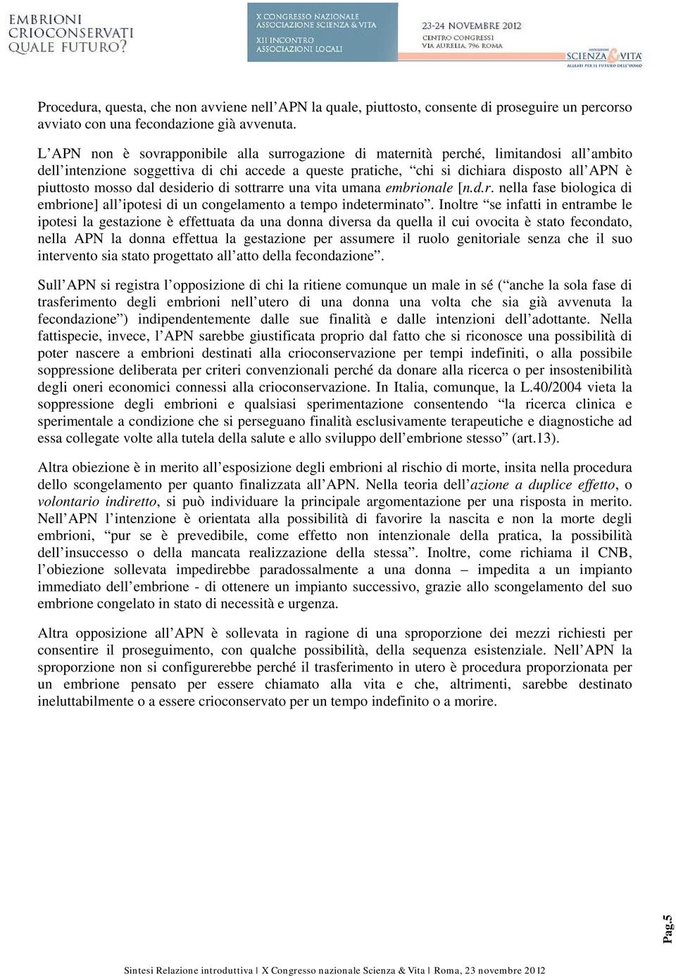 dal desiderio di sottrarre una vita umana embrionale [n.d.r. nella fase biologica di embrione] all ipotesi di un congelamento a tempo indeterminato.