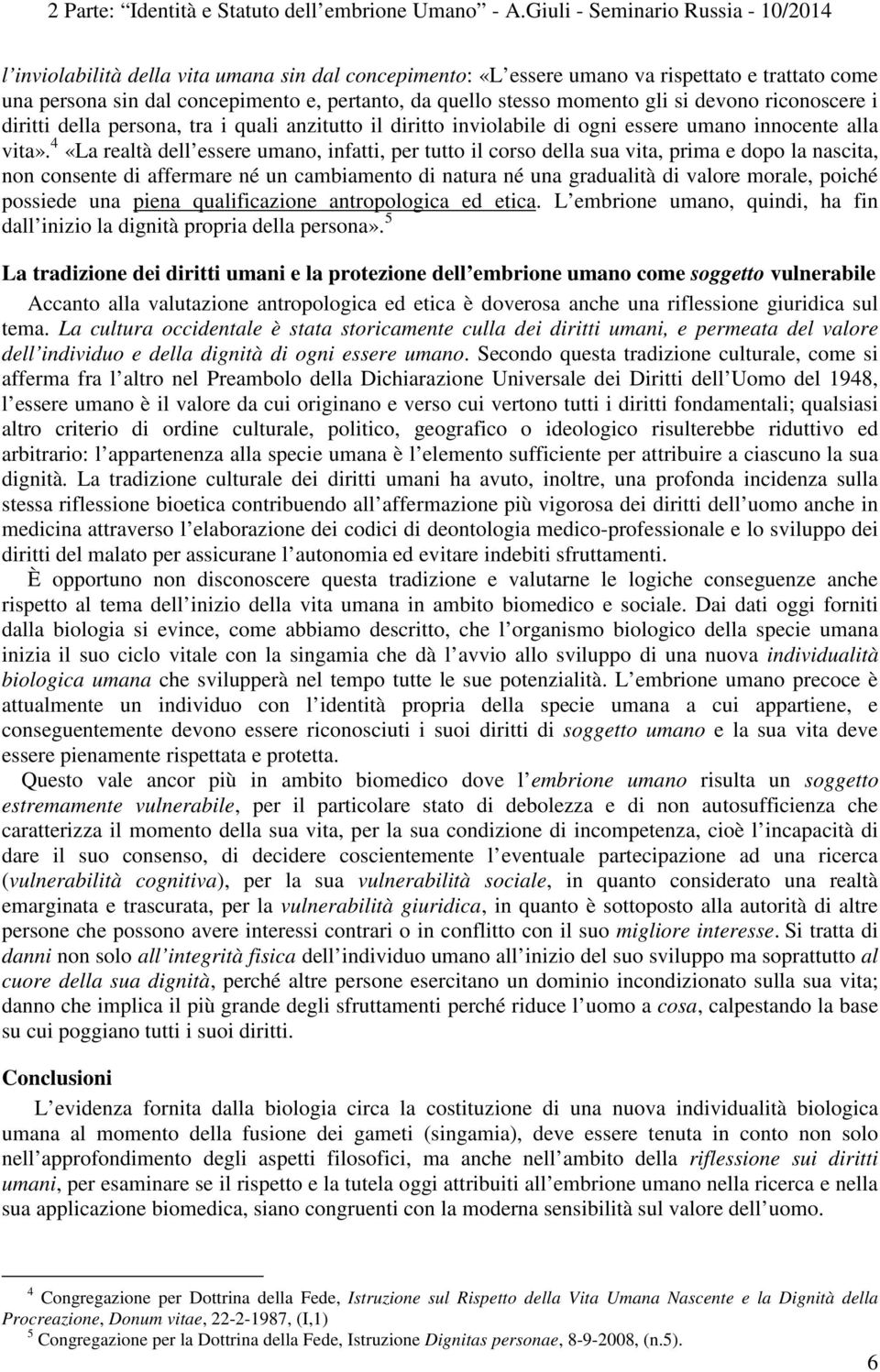 4 «La realtà dell essere umano, infatti, per tutto il corso della sua vita, prima e dopo la nascita, non consente di affermare né un cambiamento di natura né una gradualità di valore morale, poiché