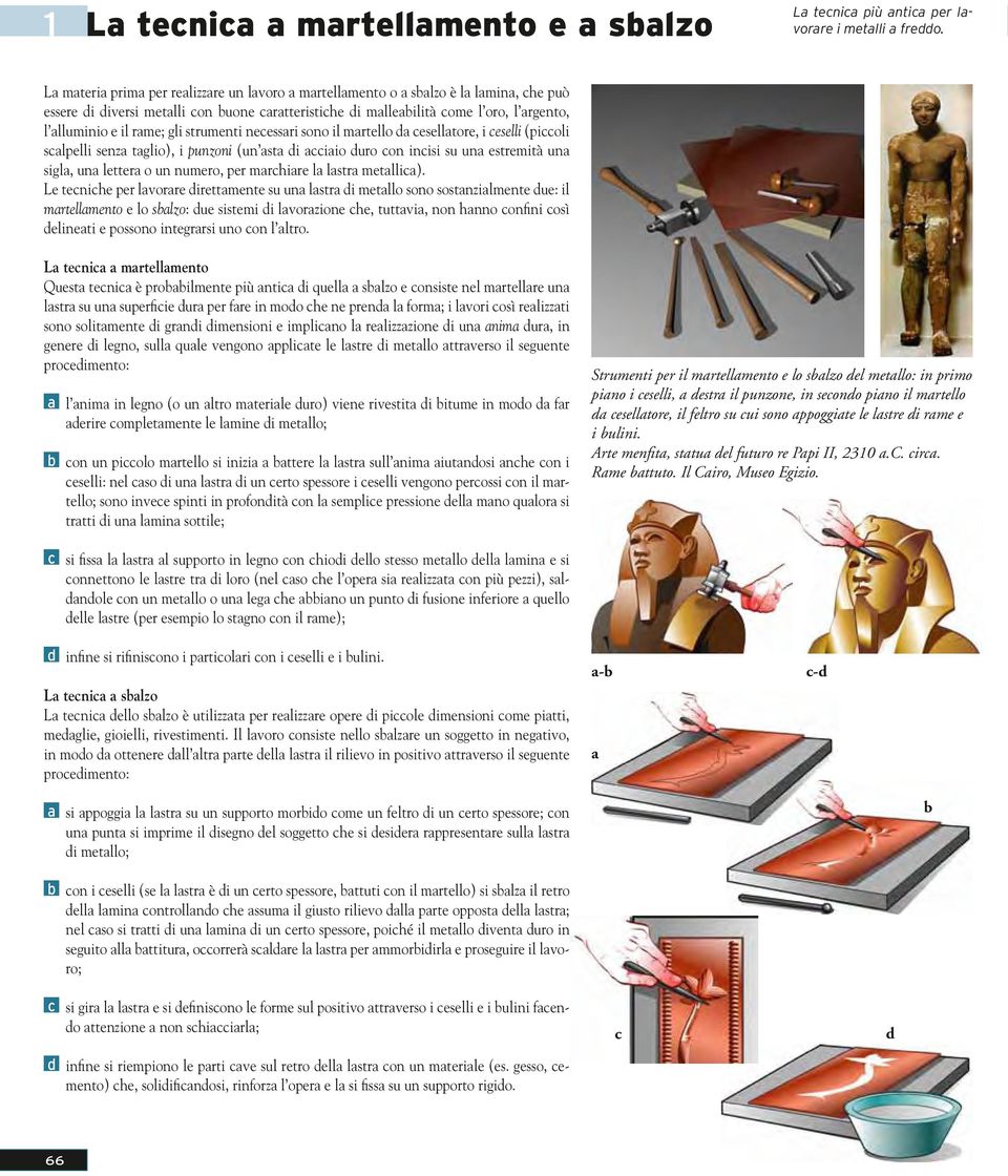 rame; gli strumenti necessari sono il martello da cesellatore, i ceselli (piccoli scalpelli senza taglio), i punzoni (un asta di acciaio duro con incisi su una estremità una sigla, una lettera o un