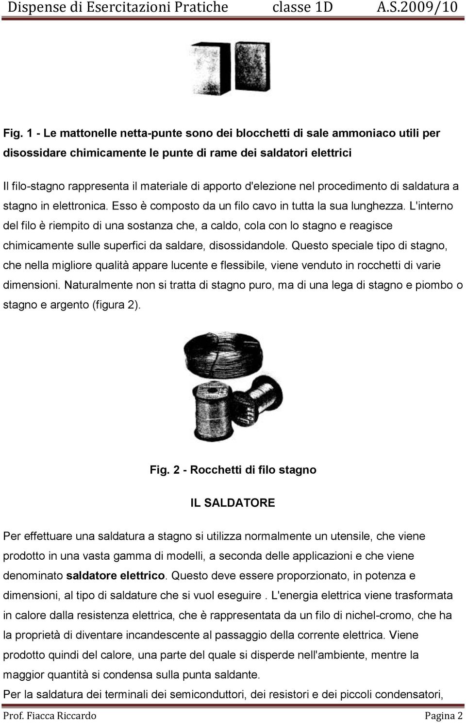 L'interno del filo è riempito di una sostanza che, a caldo, cola con lo stagno e reagisce chimicamente sulle superfici da saldare, disossidandole.