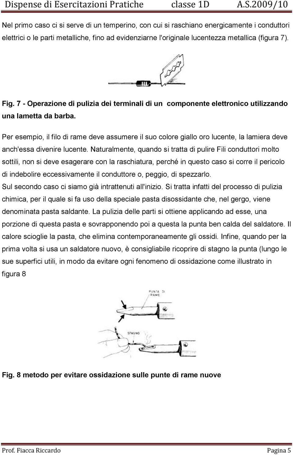 Per esempio, il filo di rame deve assumere il suo colore giallo oro lucente, la lamiera deve anch'essa divenire lucente.