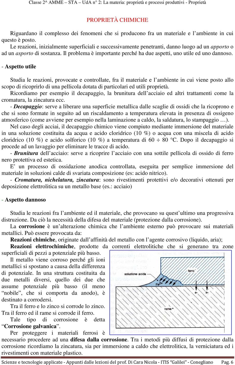 - Aspetto utile Studia le reazioni, provocate e controllate, fra il materiale e l ambiente in cui viene posto allo scopo di ricoprirlo di una pellicola dotata di particolari ed utili proprietà.