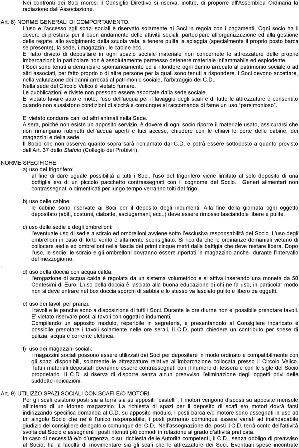 Ogni socio ha il dovere di prestarsi per il buon andamento delle attività sociali, partecipare all organizzazione ed alla gestione delle regate, allo svolgimento della scuola vela, a tenere pulita la