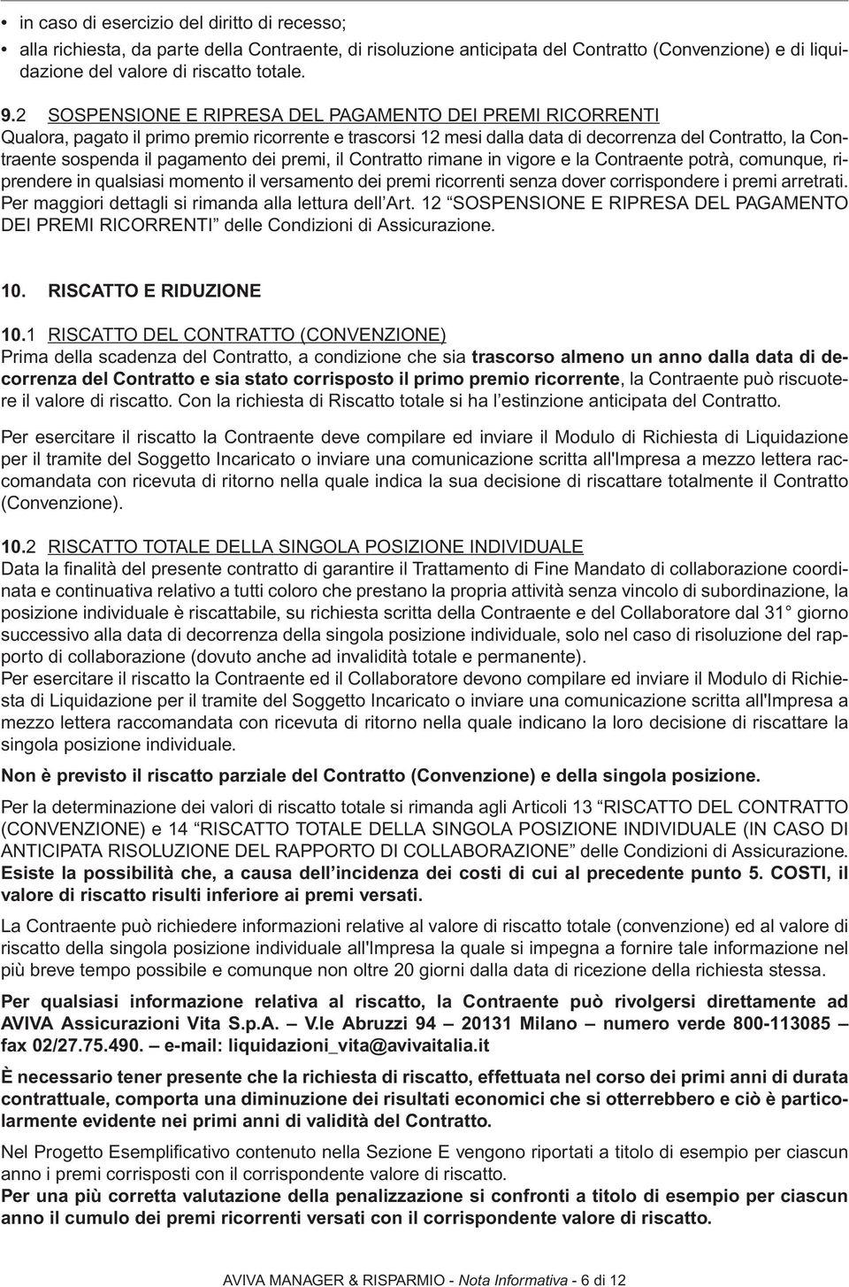 dei premi, il Contratto rimane in vigore e la Contraente potrà, comunque, riprendere in qualsiasi momento il versamento dei premi ricorrenti senza dover corrispondere i premi arretrati.