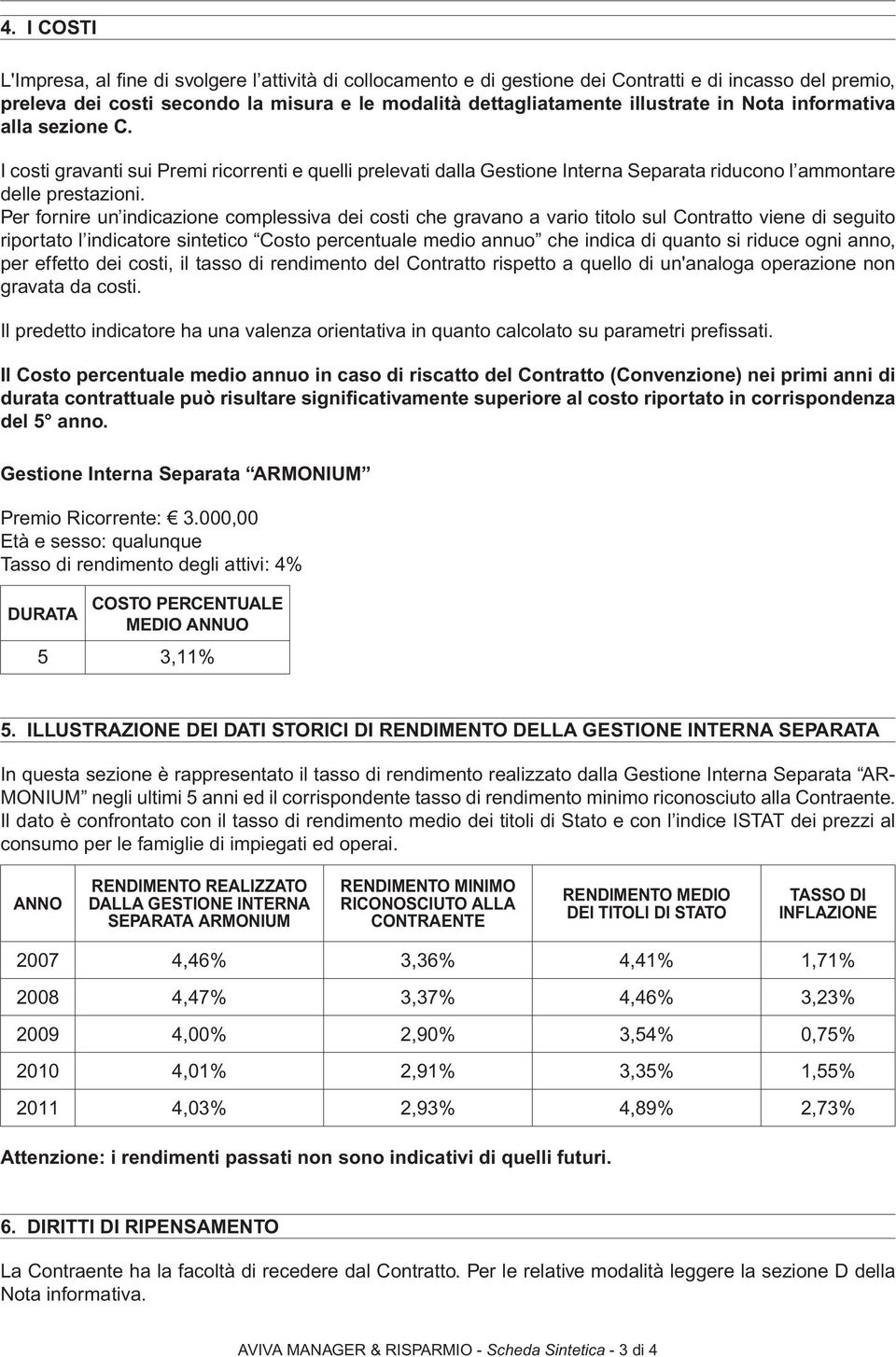 Per fornire un indicazione complessiva dei costi che gravano a vario titolo sul Contratto viene di seguito riportato l indicatore sintetico Costo percentuale medio annuo che indica di quanto si