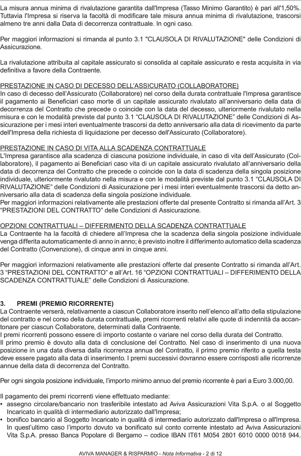 Per maggiori informazioni si rimanda al punto 3.1 "CLAUSOLA DI RIVALUTAZIONE" delle Condizioni di Assicurazione.