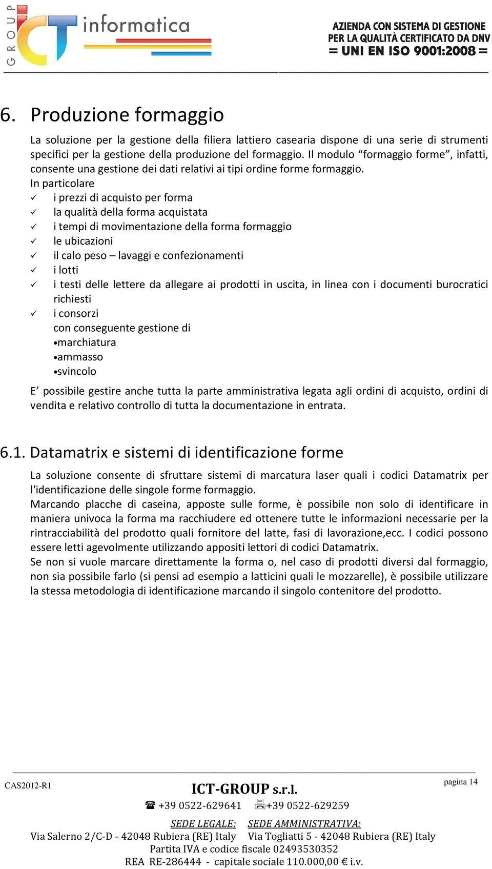 In particolare i prezzi di acquisto per forma la qualità della forma acquistata i tempi di movimentazione della forma formaggio le ubicazioni il calo peso lavaggi e confezionamenti i lotti i testi