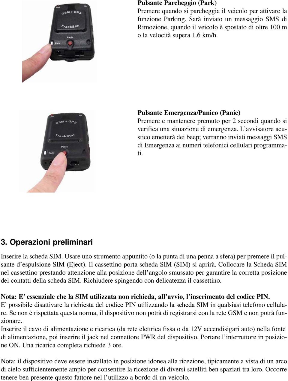 Pulsante Emergenza/Panico (Panic) Premere e mantenere premuto per 2 secondi quando si verifica una situazione di emergenza.