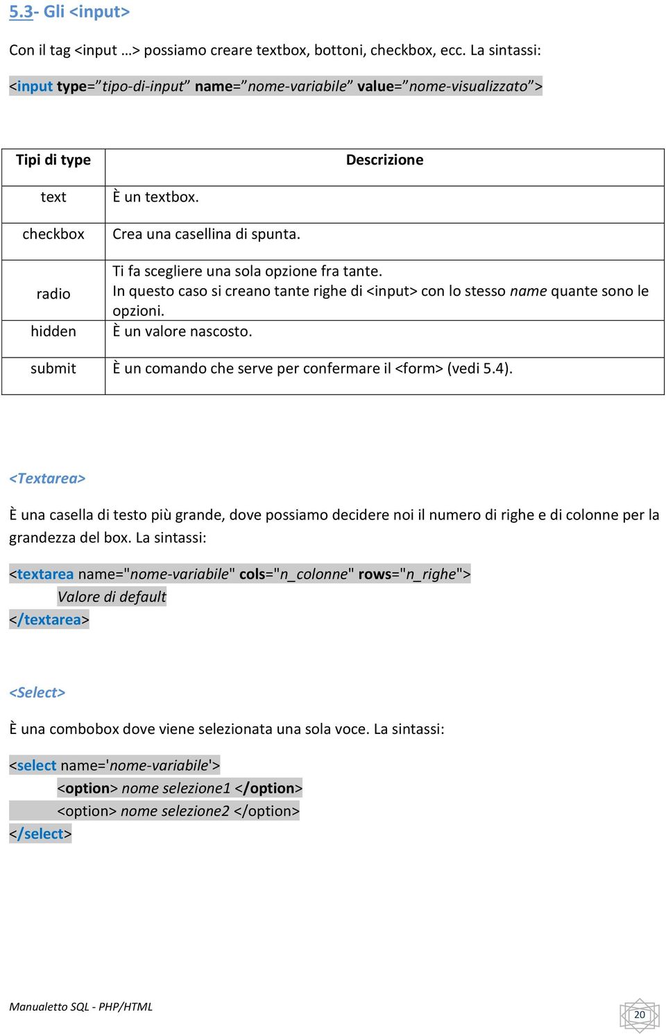 Ti fa scegliere una sola opzione fra tante. In questo caso si creano tante righe di <input> con lo stesso name quante sono le opzioni. È un valore nascosto.