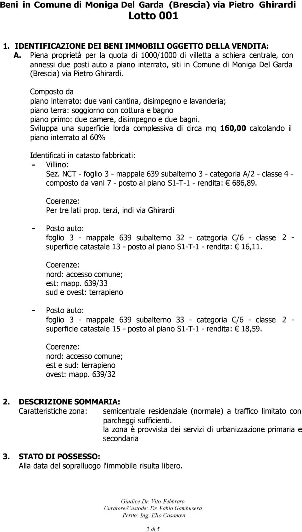 Composto da piano interrato: due vani cantina, disimpegno e lavanderia; piano terra: soggiorno con cottura e bagno piano primo: due camere, disimpegno e due bagni.