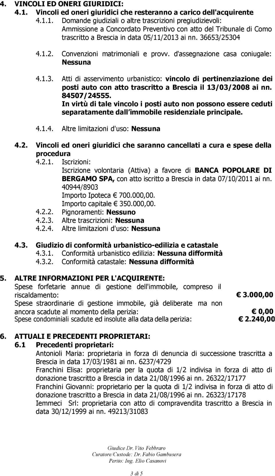 1. Domande giudiziali o altre trascrizioni pregiudizievoli: Ammissione a Concordato Preventivo con atto del Tribunale di Como trascritto a Brescia in data 05/11/2013 ai nn. 36653/25304 4.1.2. Convenzioni matrimoniali e provv.