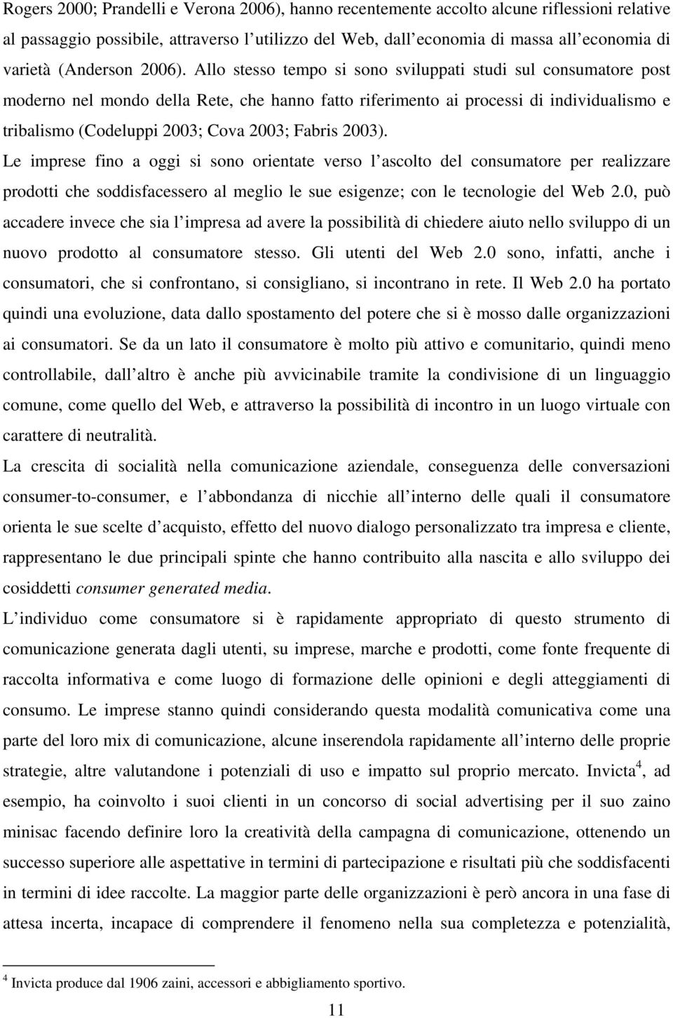 Allo stesso tempo si sono sviluppati studi sul consumatore post moderno nel mondo della Rete, che hanno fatto riferimento ai processi di individualismo e tribalismo (Codeluppi 2003; Cova 2003; Fabris