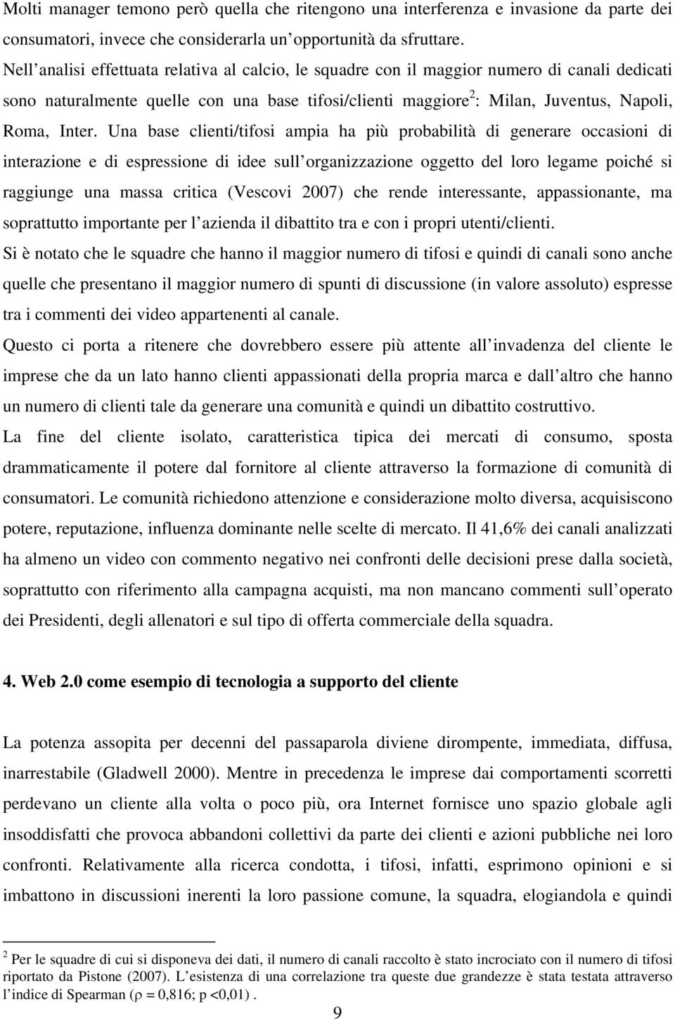 Una base clienti/tifosi ampia ha più probabilità di generare occasioni di interazione e di espressione di idee sull organizzazione oggetto del loro legame poiché si raggiunge una massa critica