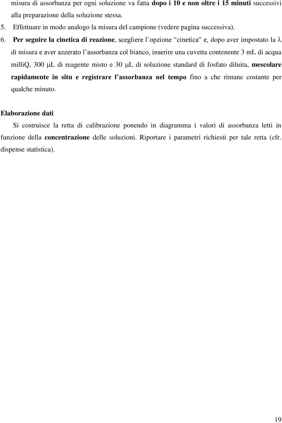 Per seguire la cinetica di reazione, scegliere l opzione cinetica e, dopo aver impostato la di misura e aver azzerato l assorbanza col bianco, inserire una cuvetta contenente 3 ml di acqua milliq,