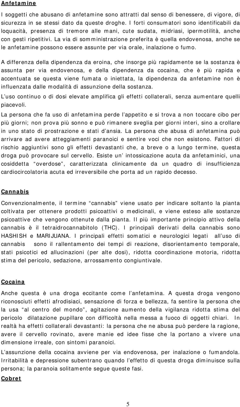 La via di somministrazione preferita è quella endovenosa, anche se le anfetamine possono essere assunte per via orale, inalazione o fumo.