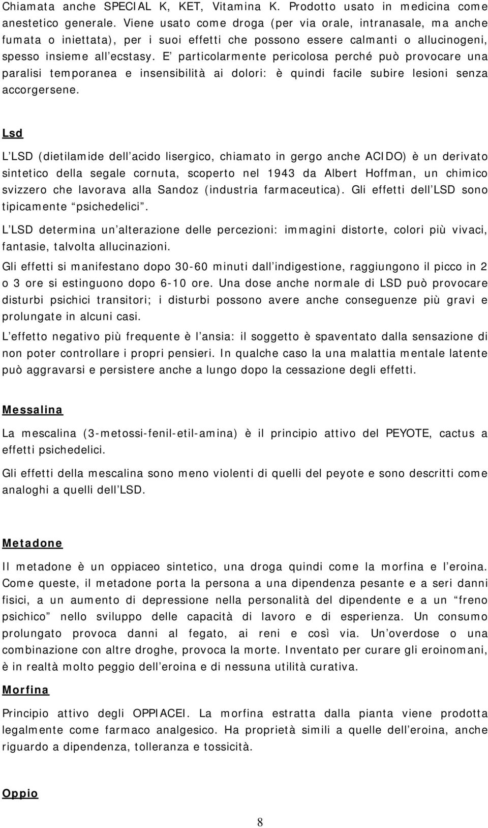 E particolarmente pericolosa perché può provocare una paralisi temporanea e insensibilità ai dolori: è quindi facile subire lesioni senza accorgersene.