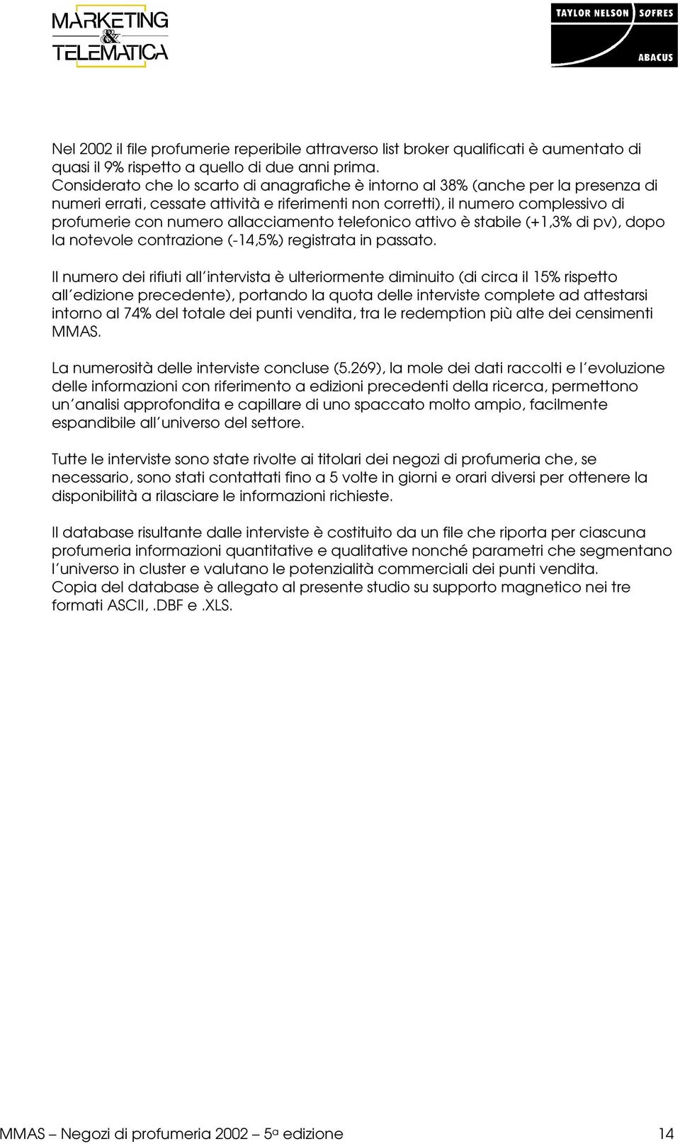 allacciamento telefonico attivo è stabile (+1,3% di pv), dopo la notevole contrazione (-14,5%) registrata in passato.