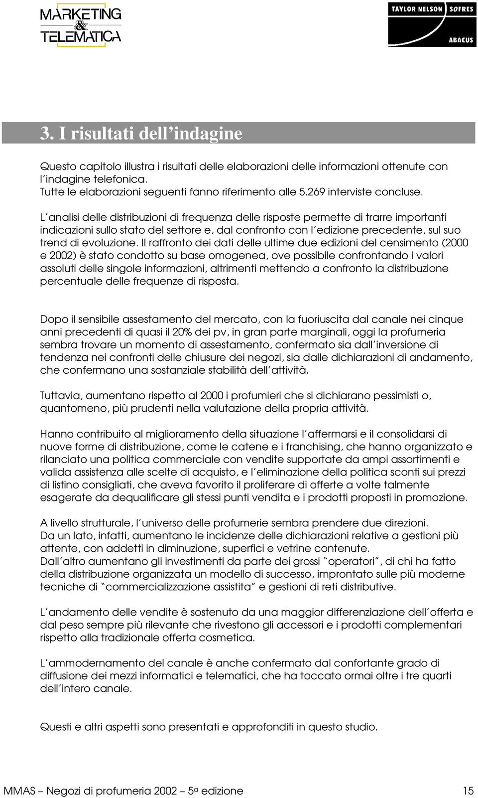 L analisi delle distribuzioni di frequenza delle risposte permette di trarre importanti indicazioni sullo stato del settore e, dal confronto con l edizione precedente, sul suo trend di evoluzione.