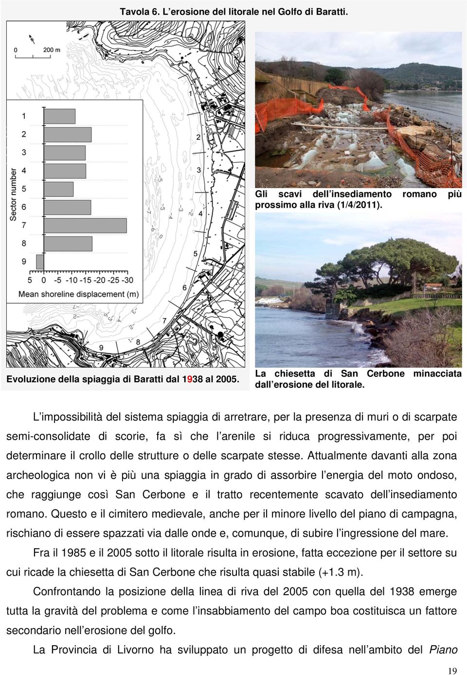 L impossibilità del sistema spiaggia di arretrare, per la presenza di muri o di scarpate semi-consolidate di scorie, fa sì che l arenile si riduca progressivamente, per poi determinare il crollo