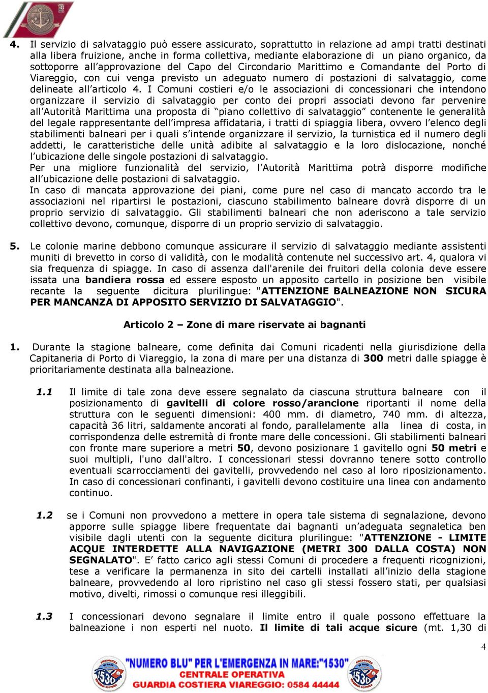 4. I Comuni costieri e/o le associazioni di concessionari che intendono organizzare il servizio di salvataggio per conto dei propri associati devono far pervenire all Autorità Marittima una proposta