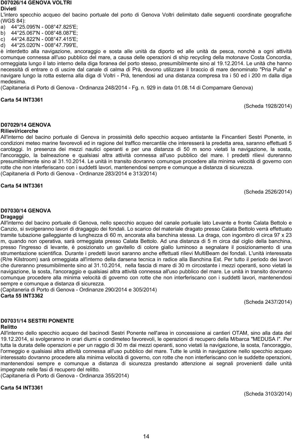 799'E, è interdetto alla navigazione, ancoraggio e sosta alle unità da diporto ed alle unità da pesca, nonchè a ogni attività comunque connessa all'uso pubblico del mare, a causa delle operazioni di