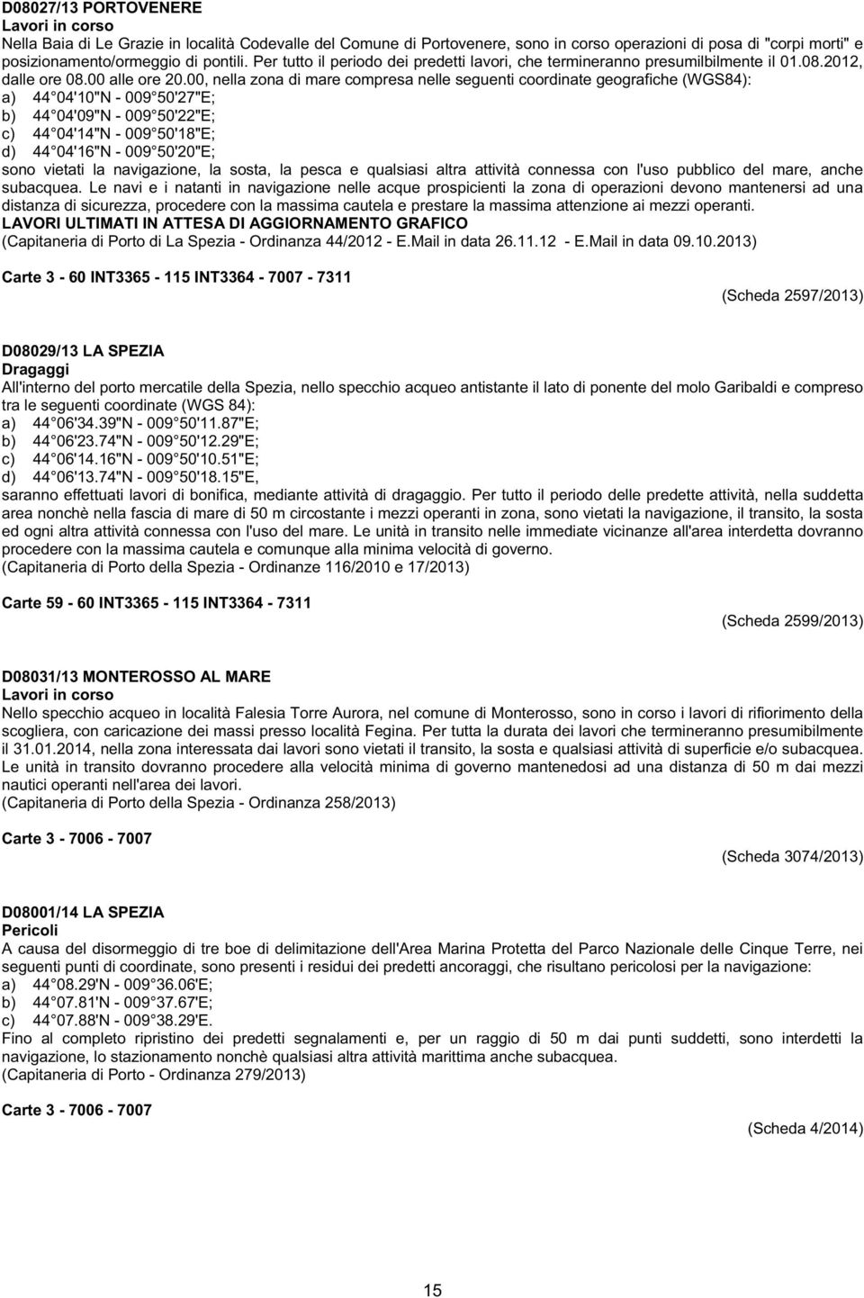 00, nella zona di mare compresa nelle seguenti coordinate geografiche (WGS84): a) 44 04'10"N - 009 50'27"E; b) 44 04'09"N - 009 50'22"E; c) 44 04'14"N - 009 50'18"E; d) 44 04'16"N - 009 50'20"E; sono