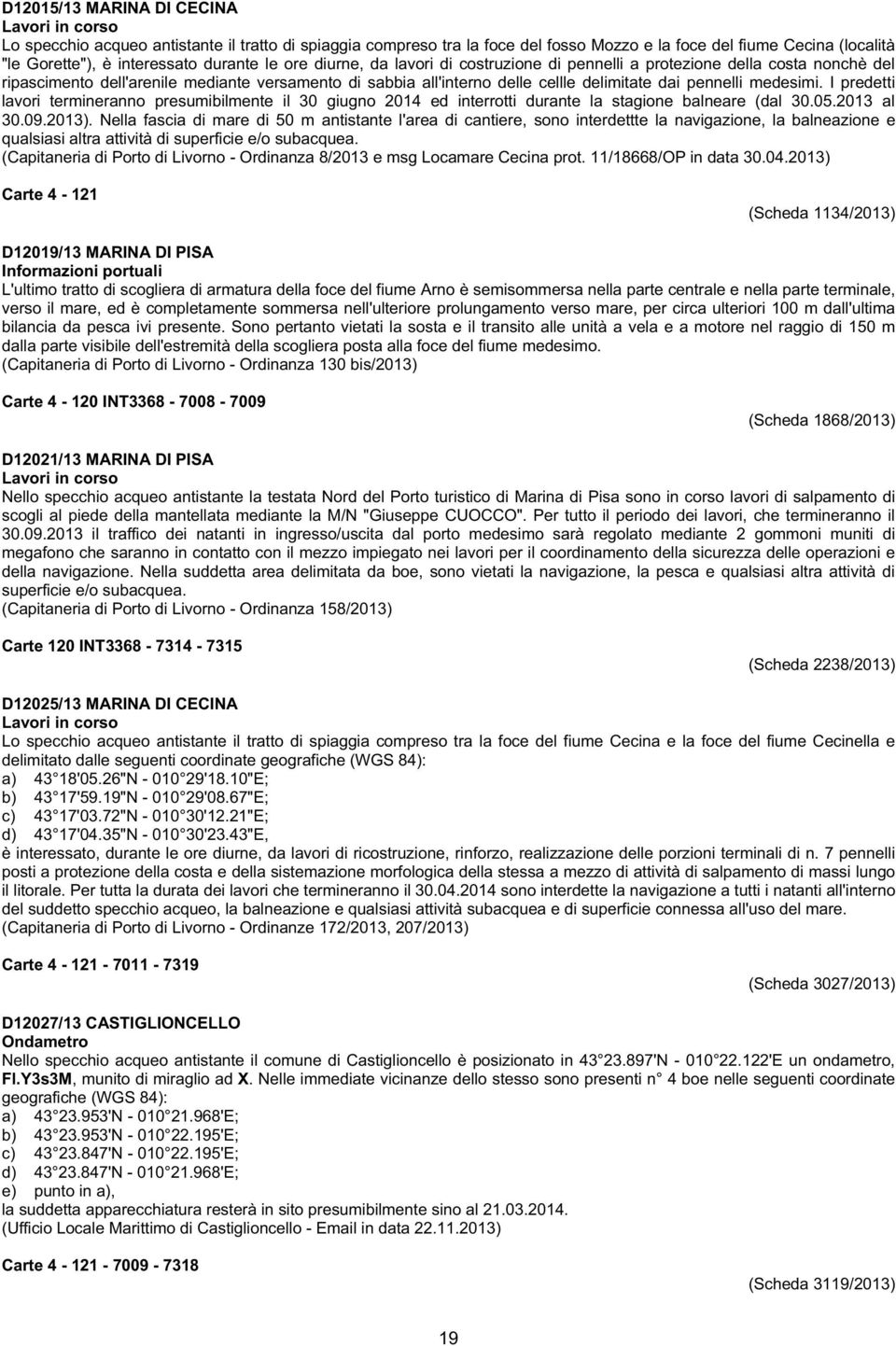 I predetti lavori termineranno presumibilmente il 30 giugno 2014 ed interrotti durante la stagione balneare (dal 30.05.2013 al 30.09.2013).