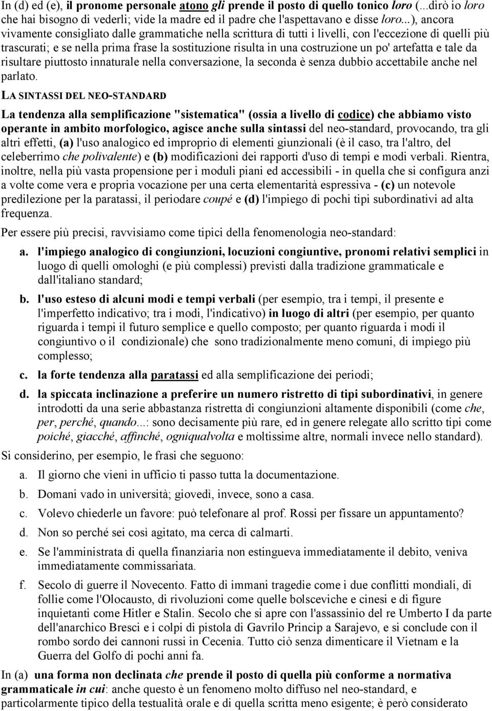 po' artefatta e tale da risultare piuttosto innaturale nella conversazione, la seconda è senza dubbio accettabile anche nel parlato.