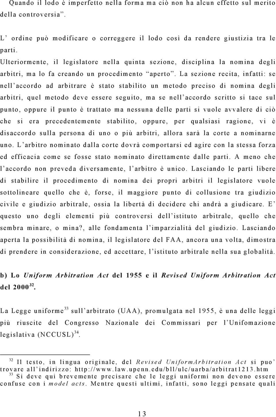 La sezione recita, infatti: se nell accordo ad arbitrare è stato stabilito un metodo preciso di nomina degli arbitri, quel metodo deve essere seguito, ma se nell accordo scritto si tace sul punto,