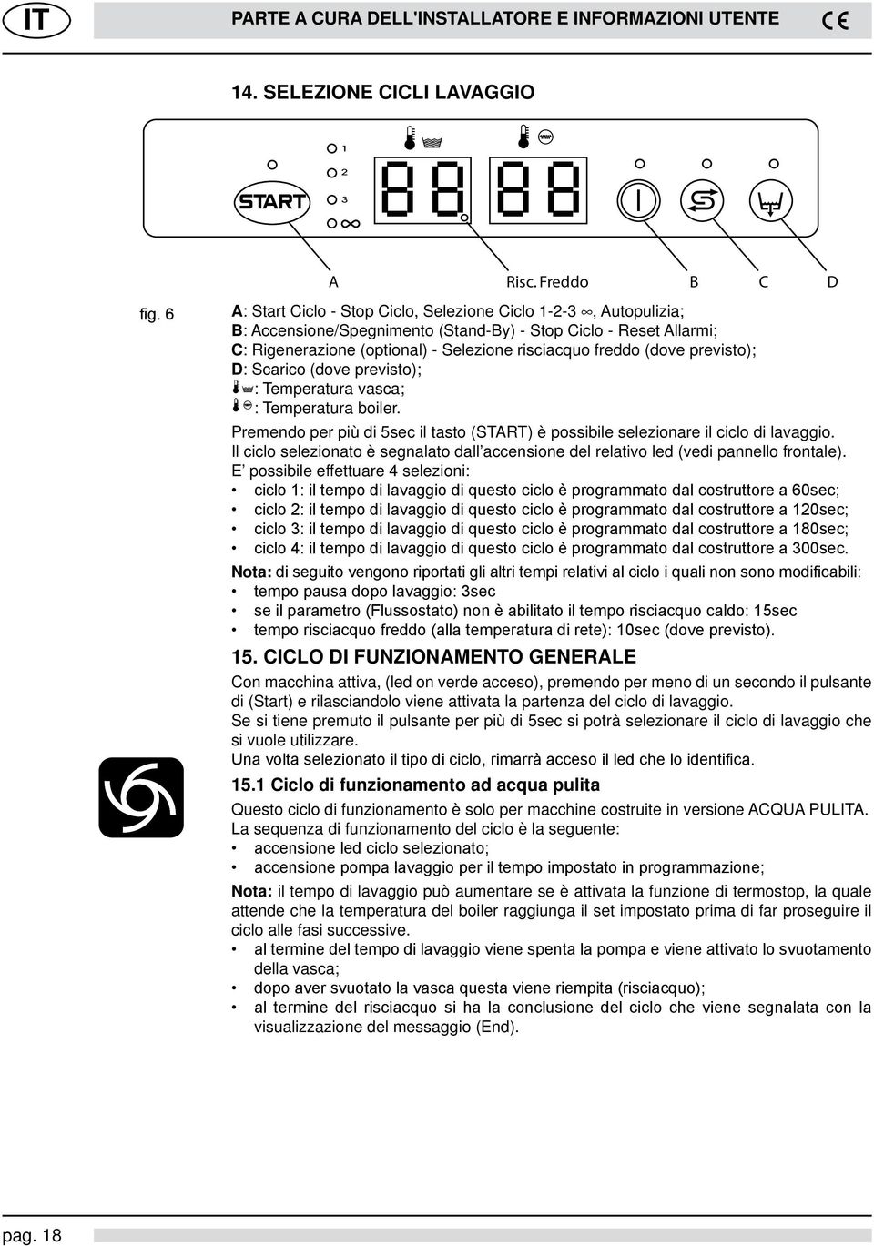 previsto); D: Scarico (dove previsto); : Temperatura vasca; : Temperatura boiler. Premendo per più di 5sec il tasto (START) è possibile selezionare il ciclo di lavaggio.