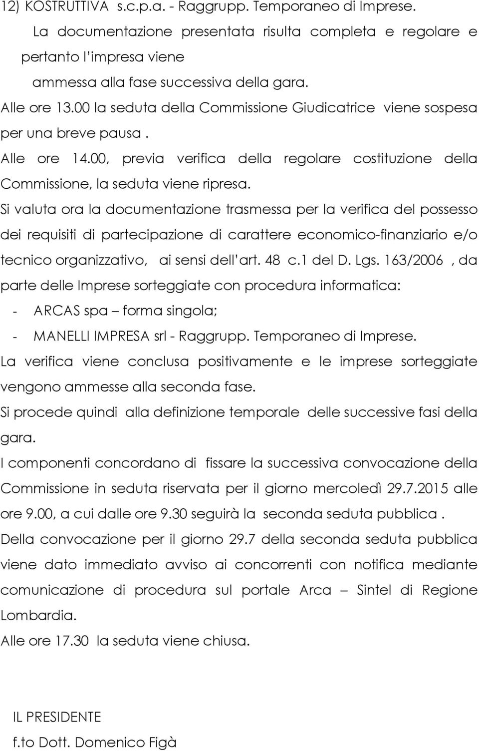 Si valuta ora la documentazione trasmessa per la verifica del possesso dei requisiti di partecipazione di carattere economico-finanziario e/o tecnico organizzativo, ai sensi dell art. 48 c.1 del D.