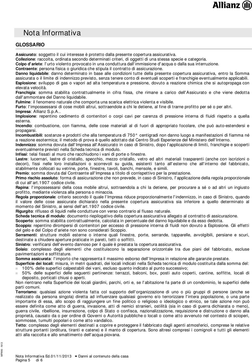 Colpo d'ariete: l'urto violento provocato in una conduttura dall'immissione d'acqua o dalla sua interruzione. Contraente: persona fisica o giuridica che stipula il contratto di assicurazione.