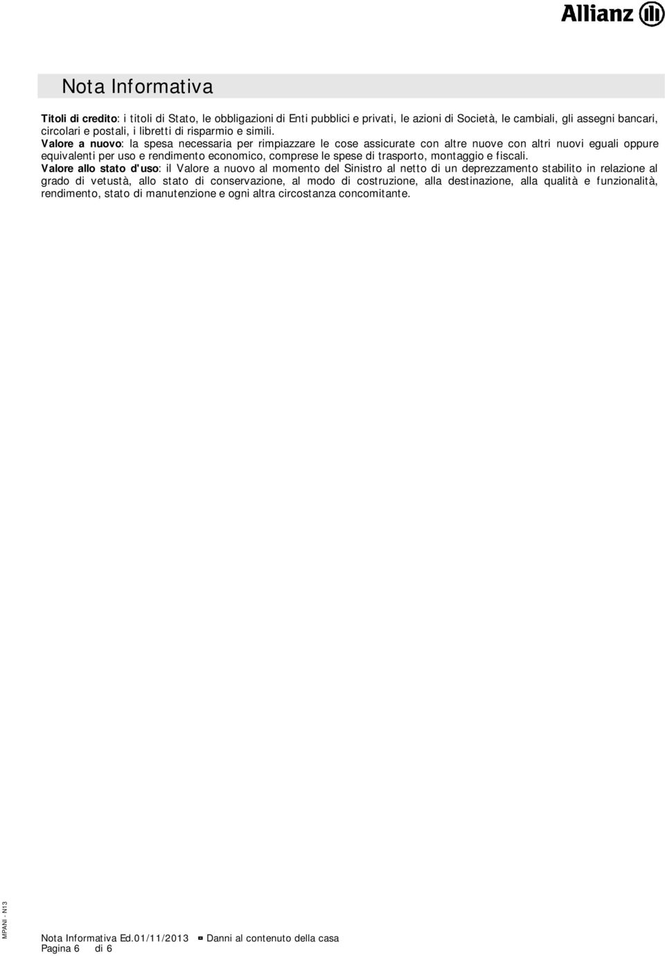 Valore a nuovo: la spesa necessaria per rimpiazzare le cose assicurate con altre nuove con altri nuovi eguali oppure equivalenti per uso e rendimento economico, comprese le spese di trasporto,