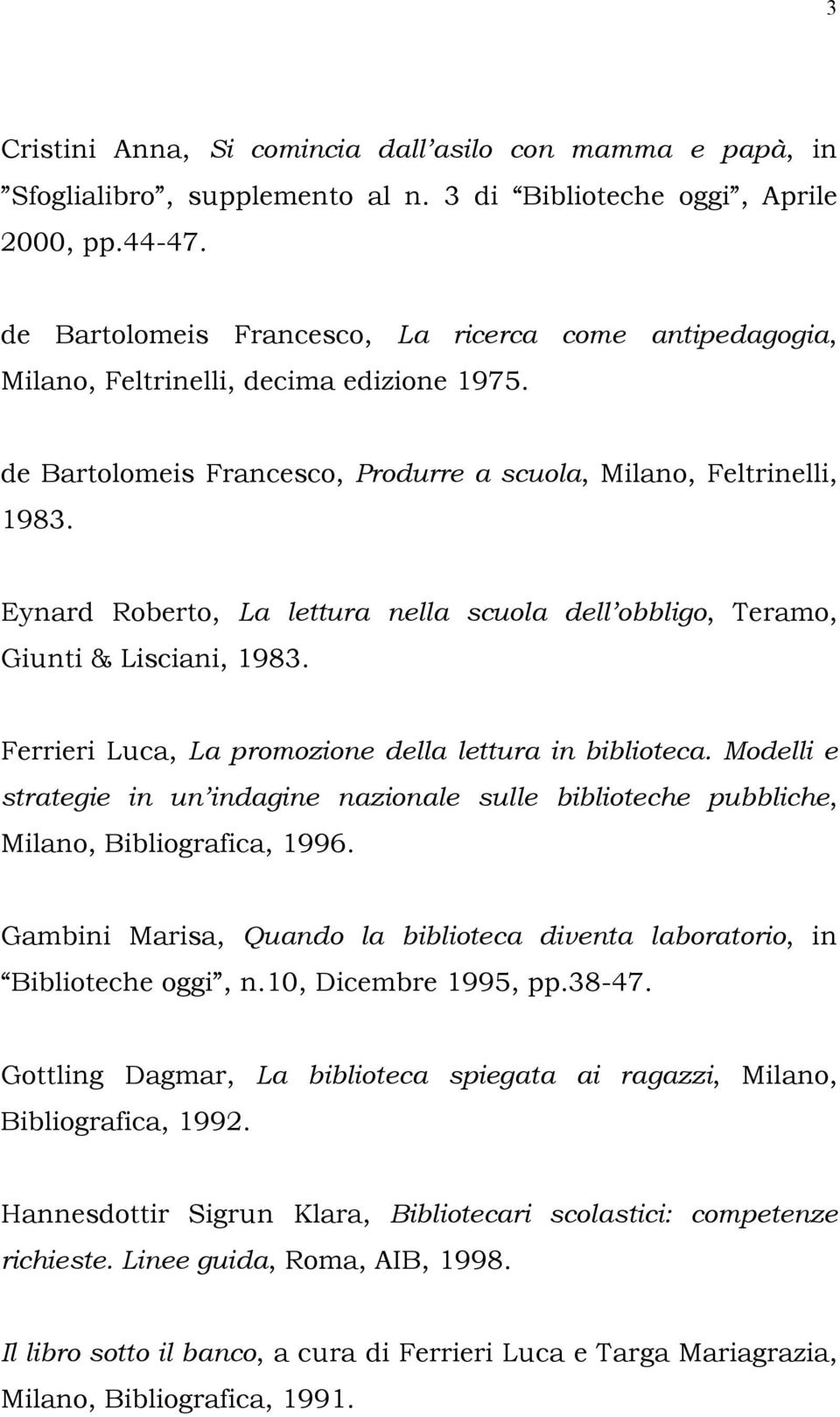 Ferrieri Luca, La promozione della lettura in biblioteca. Modelli e strategie in un indagine nazionale sulle biblioteche pubbliche, Milano, Bibliografica, 1996.