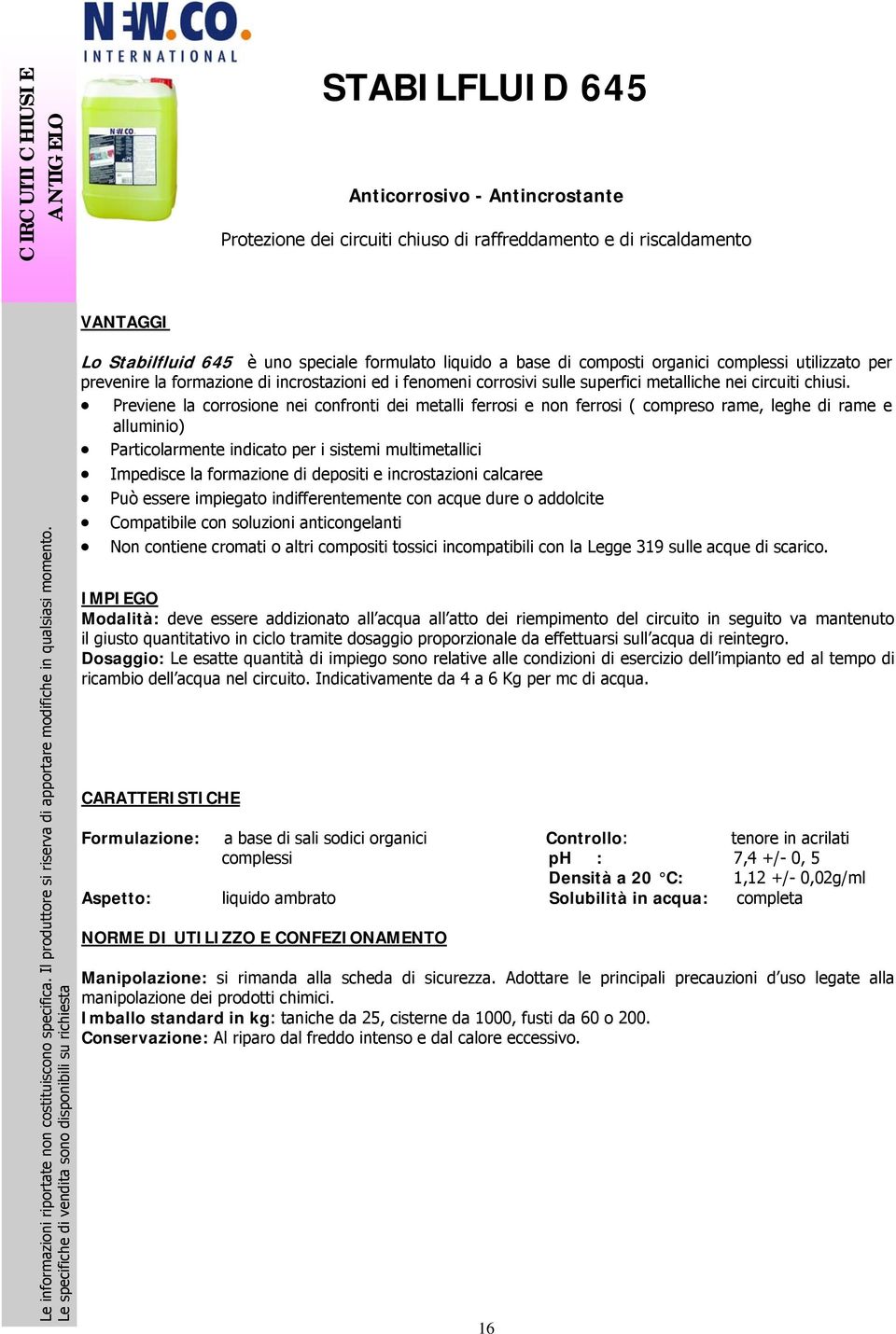 Previene la corrosione nei confronti dei metalli ferrosi e non ferrosi ( compreso rame, leghe di rame e alluminio) Particolarmente indicato per i sistemi multimetallici Impedisce la formazione di