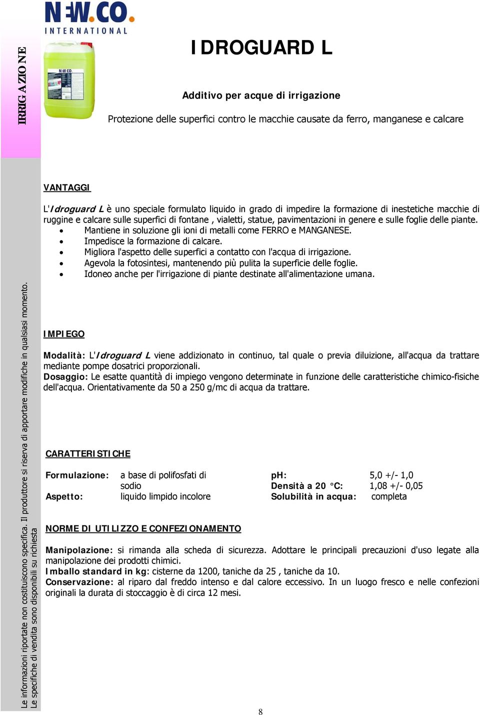 Mantiene in soluzione gli ioni di metalli come FERRO e MANGANESE. Impedisce la formazione di calcare. Migliora l'aspetto delle superfici a contatto con l'acqua di irrigazione.