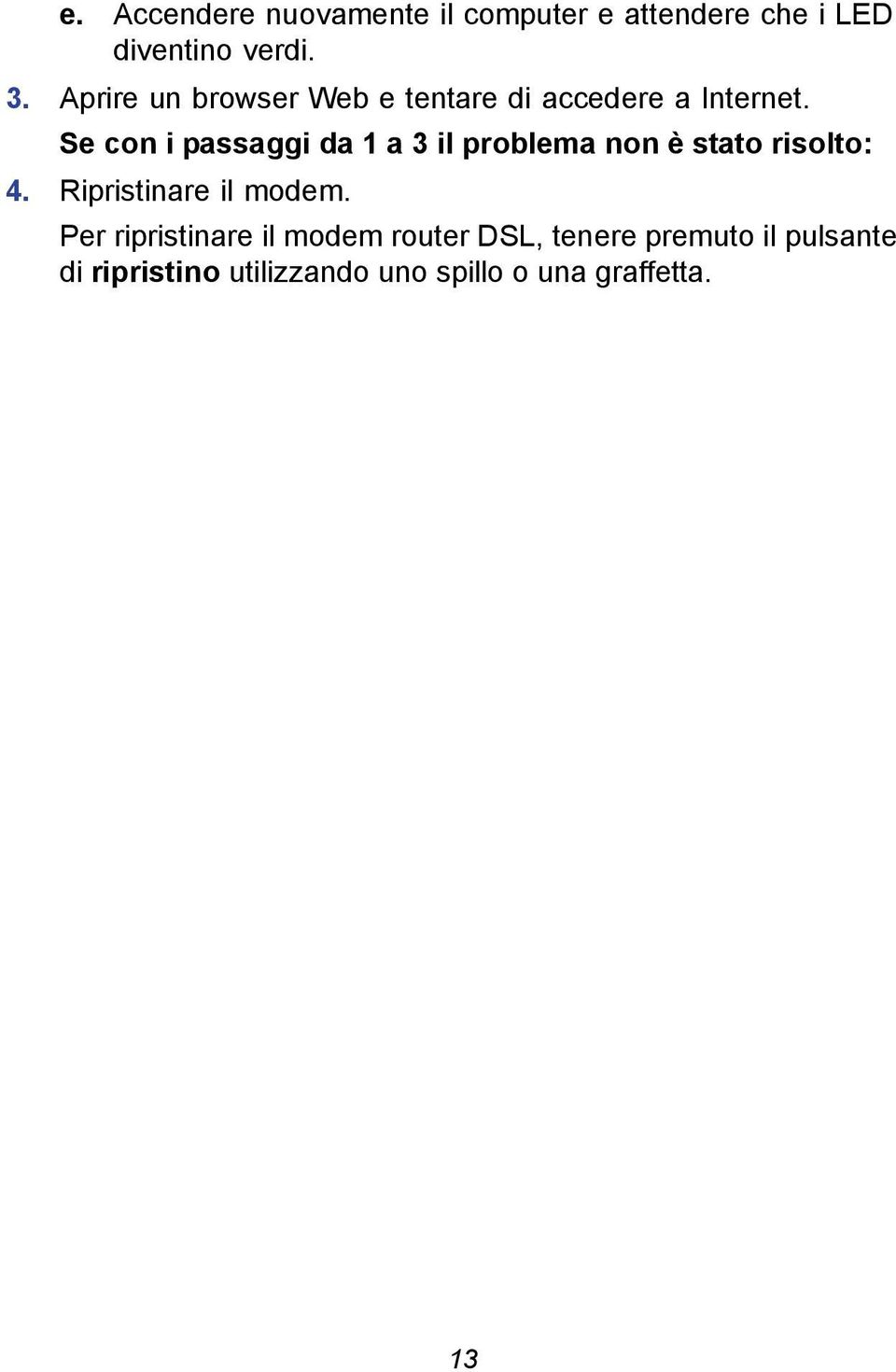 Se con i passaggi da 1 a 3 il problema non è stato risolto: 4. Ripristinare il modem.