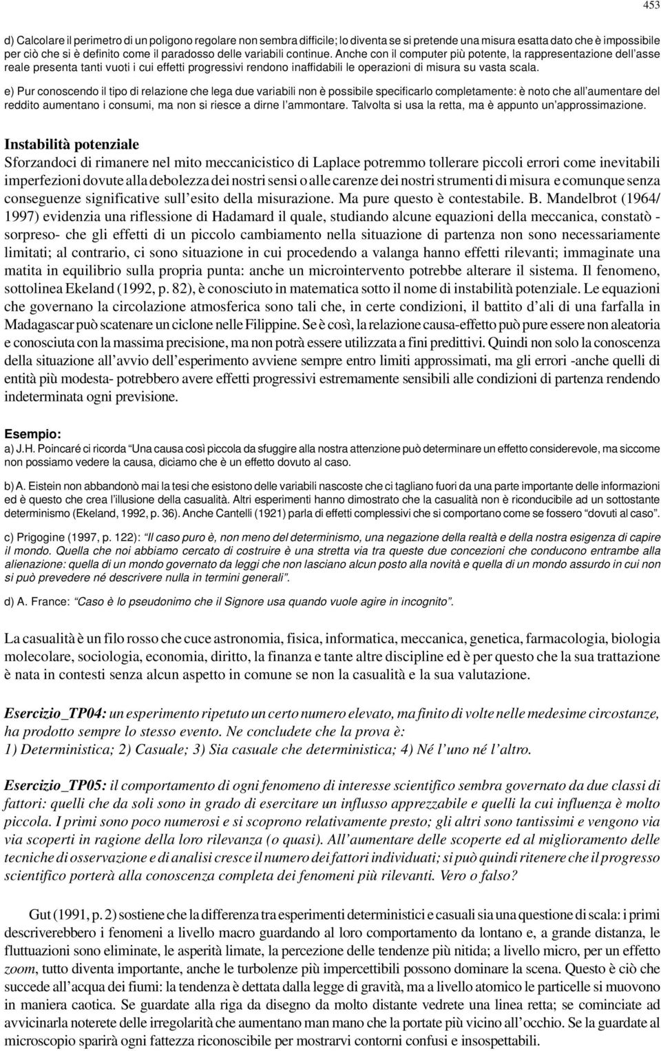 e) Pur conoscendo il tipo di relazione che lega due variabili non è possibile specificarlo completamente: è noto che all aumentare del reddito aumentano i consumi, ma non si riesce a dirne l