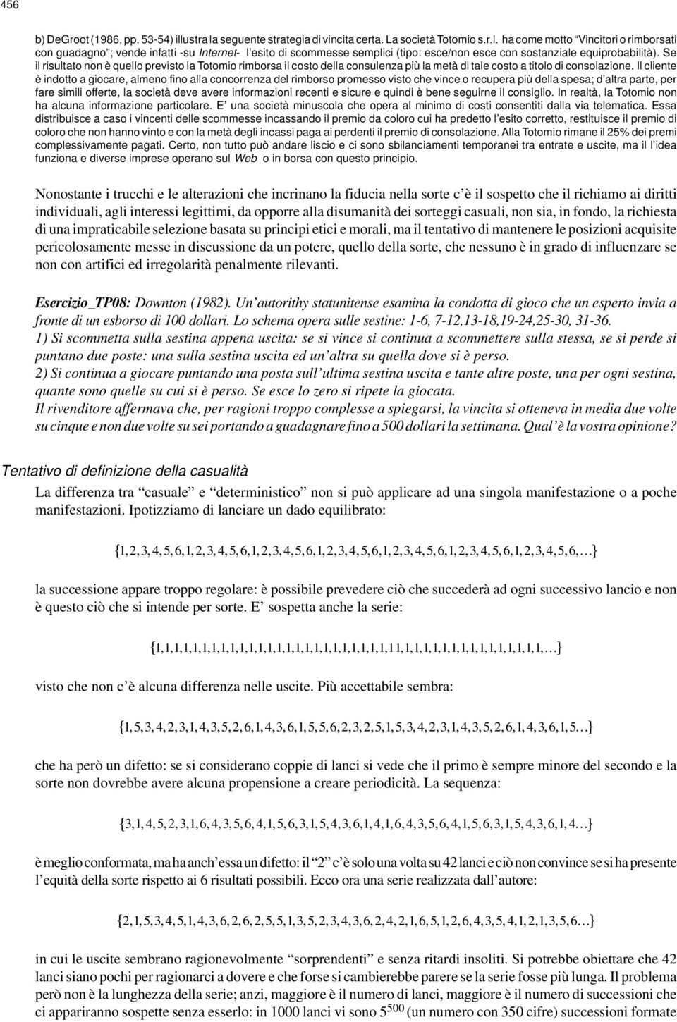 Il cliente è indotto a giocare, almeno fino alla concorrenza del rimborso promesso visto che vince o recupera più della spesa; d altra parte, per fare simili offerte, la società deve avere