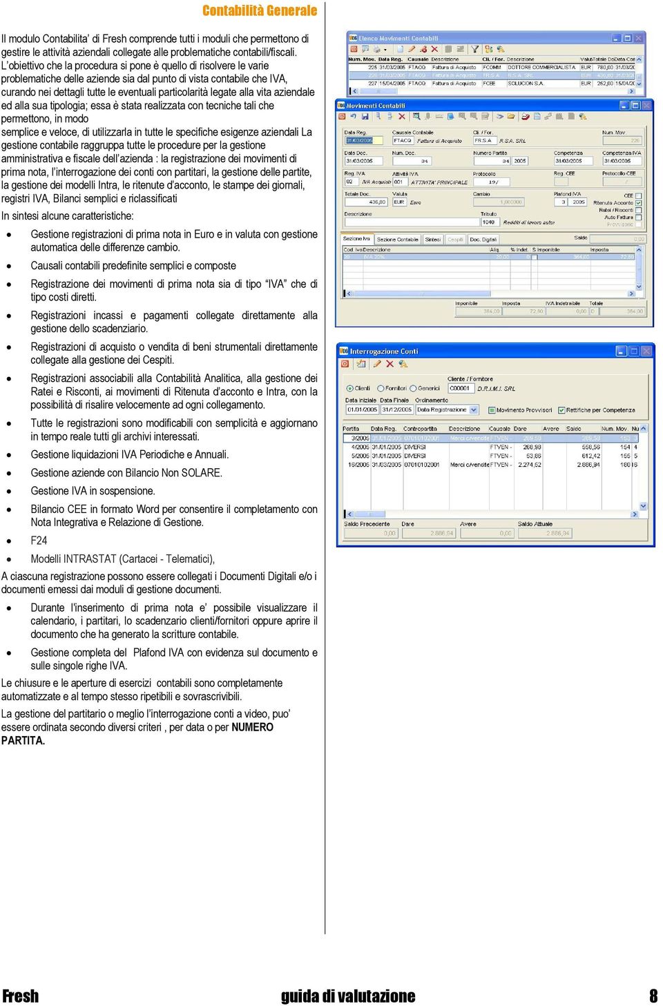 alla vita aziendale ed alla sua tipologia; essa è stata realizzata con tecniche tali che permettono, in modo semplice e veloce, di utilizzarla in tutte le specifiche esigenze aziendali La gestione