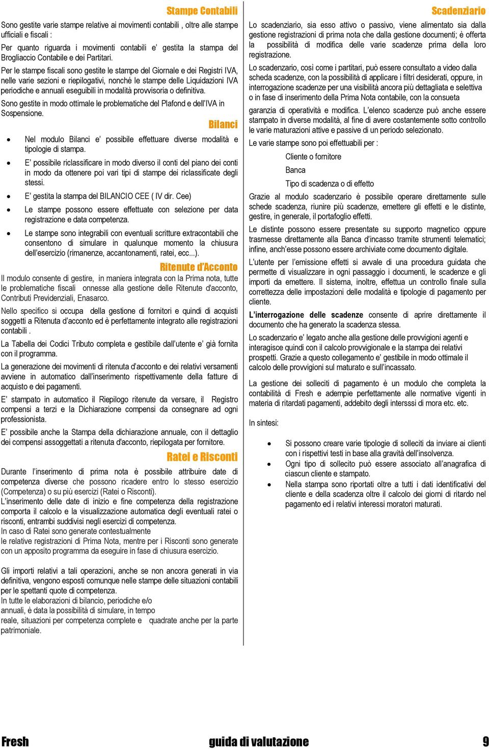 Per le stampe fiscali sono gestite le stampe del Giornale e dei Registri IVA, nelle varie sezioni e riepilogativi, nonché le stampe delle Liquidazioni IVA periodiche e annuali eseguibili in modalità