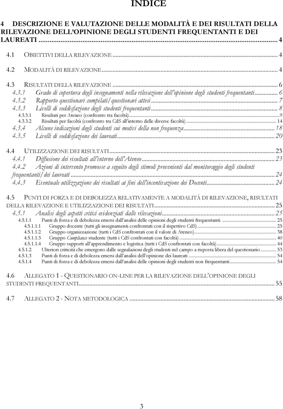 .. 7 4.3.3 Livelli di soddisfazione degli studenti frequentanti... 8 4.3.3.1 Risultati per Ateneo (confronto tra facoltà)... 9 4.3.3.2 Risultati per facoltà (confronto tra CdS all interno delle diverse facoltà).