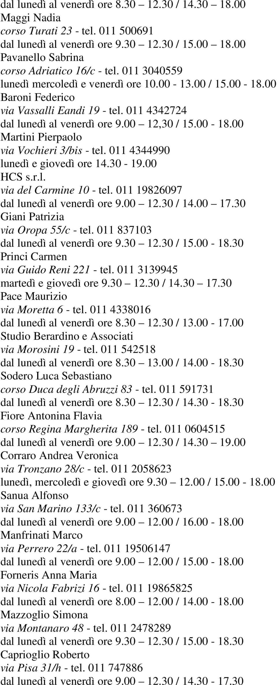 011 4344990 lunedì e giovedì ore 14.30-19.00 HCS s.r.l. via del Carmine 10 - tel. 011 19826097 dal lunedì al venerdì ore 9.00 12.30 / 14.00 17.30 Giani Patrizia via Oropa 55/c - tel.