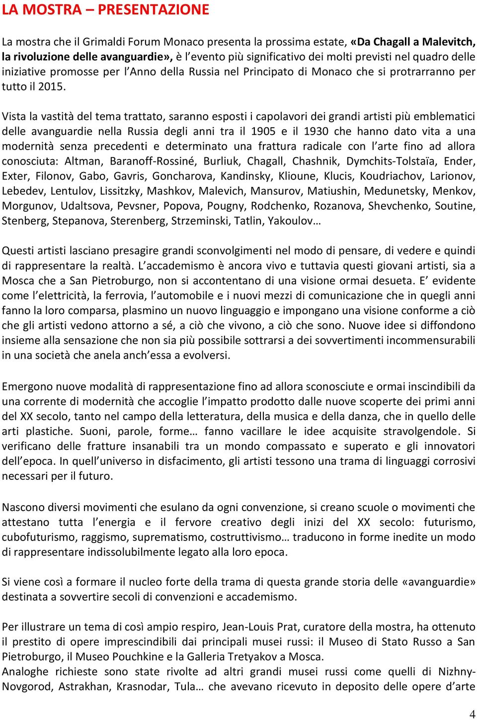 Vista la vastità del tema trattato, saranno esposti i capolavori dei grandi artisti più emblematici delle avanguardie nella Russia degli anni tra il 1905 e il 1930 che hanno dato vita a una modernità