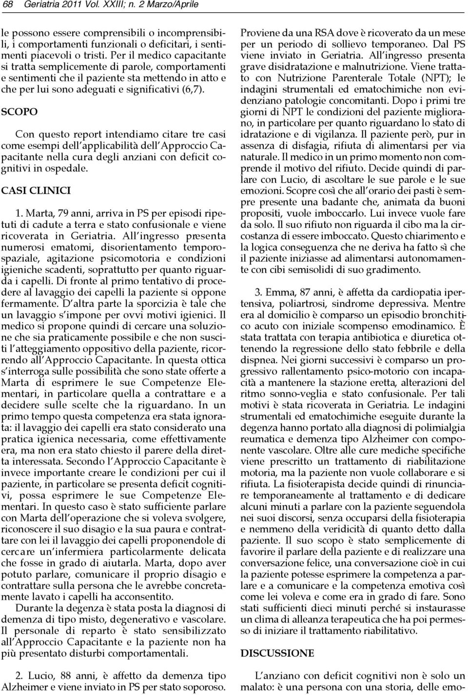 SCOPO Con questo report intendiamo citare tre casi come esempi dell applicabilità dell Approccio Capacitante nella cura degli anziani con deficit cognitivi in ospedale. CASI CLINICI 1.